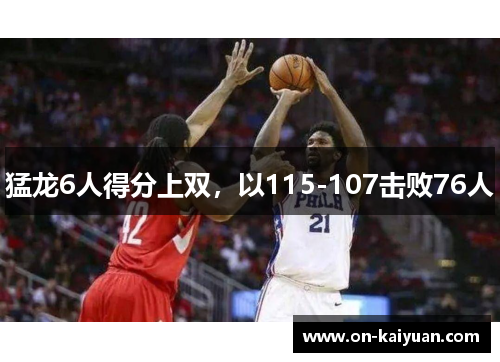 猛龙6人得分上双，以115-107击败76人